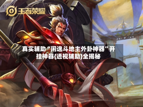 真实辅助“闲逸斗地主外卦神器”开挂神器{透视辅助}全揭秘-第1张图片