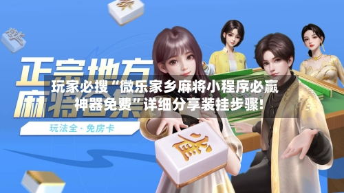 玩家必搜“微乐家乡麻将小程序必赢神器免费”详细分享装挂步骤!-第1张图片