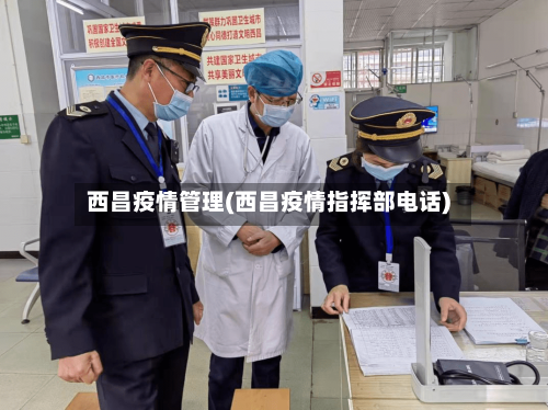 西昌疫情管理(西昌疫情指挥部电话)