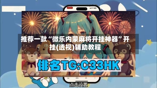 推荐一款“微乐内蒙麻将开挂神器”开挂(透视)辅助教程