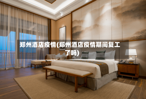 郑州酒店疫情(郑州酒店疫情期间复工了吗)