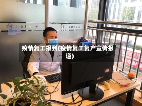 疫情复工报到(疫情复工复产宣传报道)-第1张图片