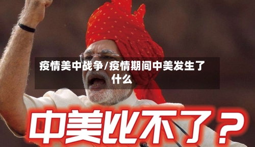 疫情美中战争/疫情期间中美发生了什么