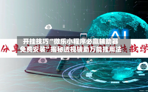 开挂技巧“微乐小程序必赢辅助器免费安装”揭秘透视辅助万能挂用法-第1张图片