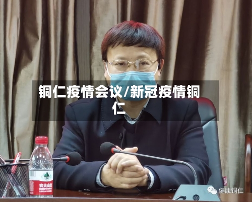 铜仁疫情会议/新冠疫情铜仁-第1张图片
