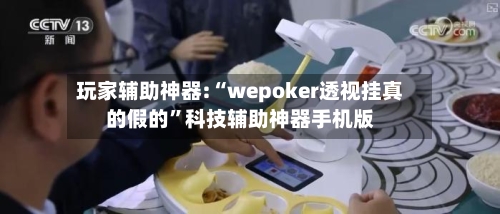 玩家辅助神器:“wepoker透视挂真的假的”科技辅助神器手机版-第1张图片