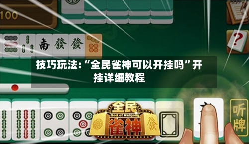 技巧玩法:“全民雀神可以开挂吗”开挂详细教程-第1张图片