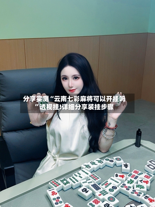 分享实测“云南七彩麻将可以开挂吗”透视挂!详细分享装挂步骤-第3张图片