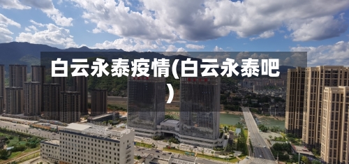 白云永泰疫情(白云永泰吧)-第1张图片