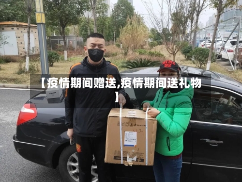 【疫情期间赠送,疫情期间送礼物】-第1张图片