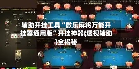 辅助开挂工具“微乐麻将万能开挂器通用版	”开挂神器{透视辅助}全揭秘-第1张图片
