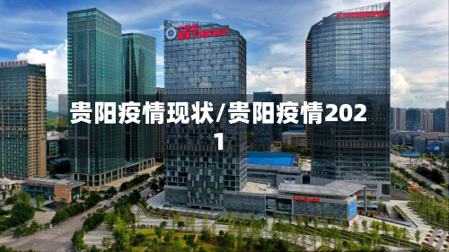 贵阳疫情现状/贵阳疫情2021-第1张图片