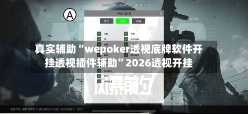 真实辅助“wepoker透视底牌软件开挂透视插件辅助	”2026透视开挂-第2张图片