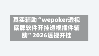 真实辅助“wepoker透视底牌软件开挂透视插件辅助”2026透视开挂-第1张图片