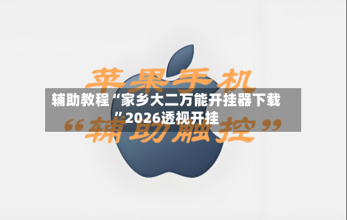 辅助教程“家乡大二万能开挂器下载”2026透视开挂-第1张图片