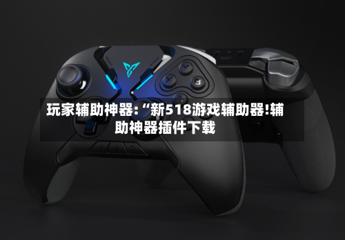 玩家辅助神器:“新518游戏辅助器!辅助神器插件下载-第2张图片