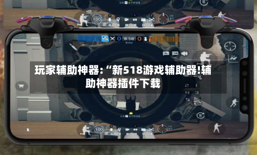 玩家辅助神器:“新518游戏辅助器!辅助神器插件下载-第1张图片