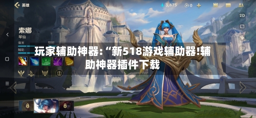 玩家辅助神器:“新518游戏辅助器!辅助神器插件下载-第3张图片