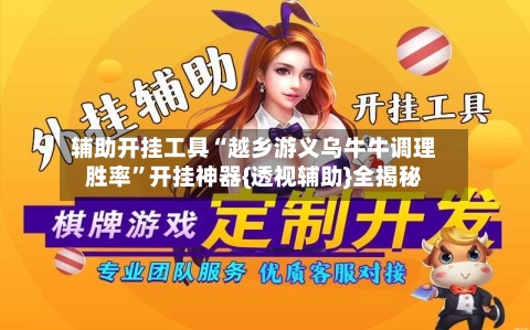 辅助开挂工具“越乡游义乌牛牛调理胜率”开挂神器{透视辅助}全揭秘-第1张图片
