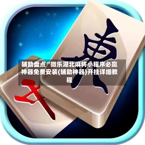 辅助盘点“微乐湖北麻将小程序必赢神器免费安装(辅助神器)开挂详细教程-第1张图片