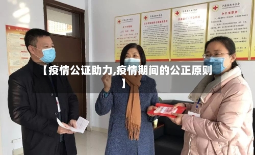 【疫情公证助力,疫情期间的公正原则】-第1张图片