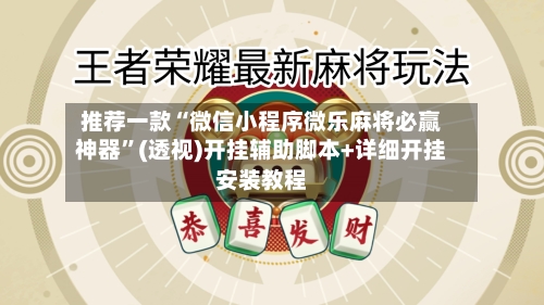 推荐一款“微信小程序微乐麻将必赢神器”(透视)开挂辅助脚本+详细开挂安装教程-第3张图片