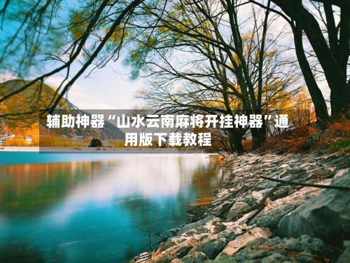 辅助神器“山水云南麻将开挂神器	”通用版下载教程-第2张图片