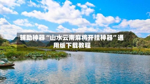 辅助神器“山水云南麻将开挂神器”通用版下载教程-第1张图片