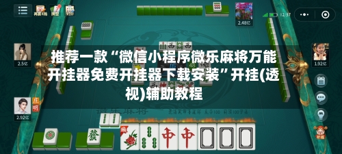 推荐一款“微信小程序微乐麻将万能开挂器免费开挂器下载安装”开挂(透视)辅助教程-第1张图片