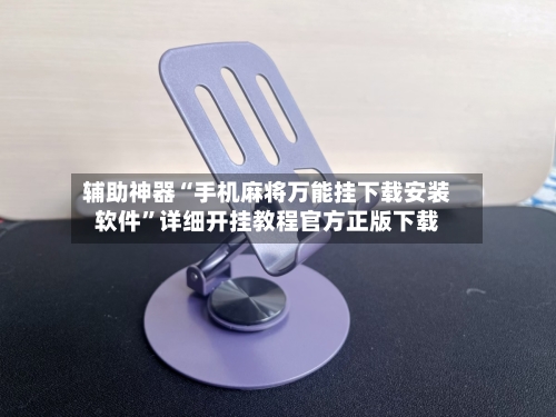 辅助神器“手机麻将万能挂下载安装软件	”详细开挂教程官方正版下载-第1张图片