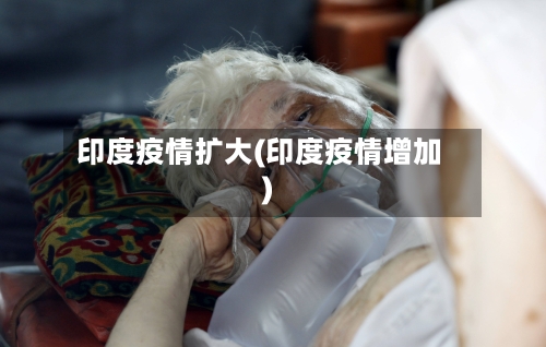 印度疫情扩大(印度疫情增加)-第1张图片