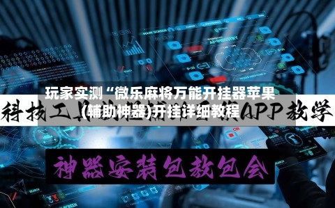 玩家实测“微乐麻将万能开挂器苹果(辅助神器)开挂详细教程-第1张图片