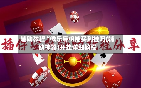 辅助教程“微乐麻将能买到挂吗(辅助神器)开挂详细教程-第1张图片