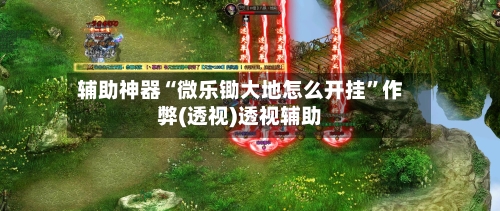 辅助神器“微乐锄大地怎么开挂”作弊(透视)透视辅助-第1张图片