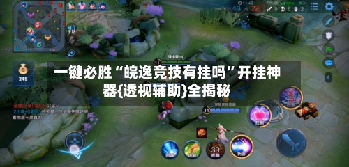 一键必胜“皖逸竞技有挂吗”开挂神器{透视辅助}全揭秘-第1张图片