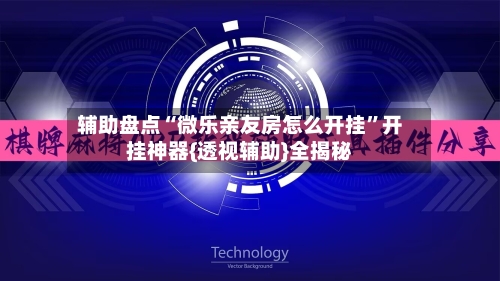 辅助盘点“微乐亲友房怎么开挂”开挂神器{透视辅助}全揭秘-第1张图片