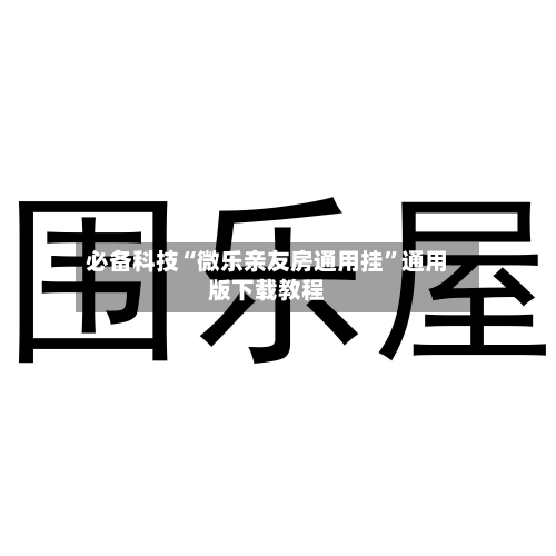 必备科技“微乐亲友房通用挂”通用版下载教程-第1张图片