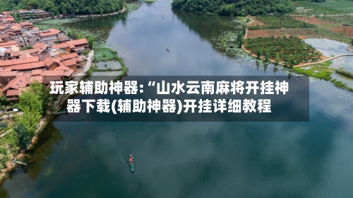 玩家辅助神器:“山水云南麻将开挂神器下载(辅助神器)开挂详细教程-第1张图片