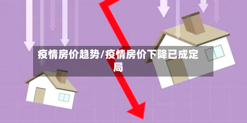 疫情房价趋势/疫情房价下降已成定局-第1张图片