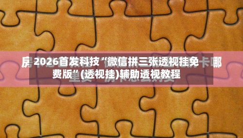 2026首发科技“微信拼三张透视挂免费版”(透视挂)辅助透视教程-第1张图片