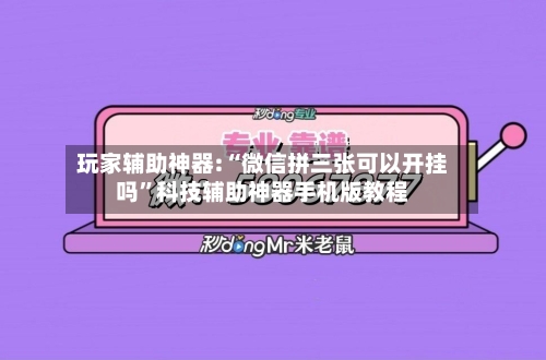 玩家辅助神器:“微信拼三张可以开挂吗”科技辅助神器手机版教程-第1张图片