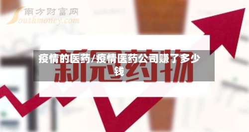 疫情的医药/疫情医药公司赚了多少钱-第1张图片