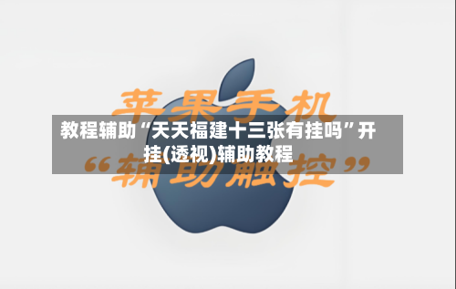 教程辅助“天天福建十三张有挂吗”开挂(透视)辅助教程-第1张图片