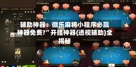 辅助神器：微乐麻将小程序必赢神器免费?”开挂神器{透视辅助}全揭秘-第1张图片