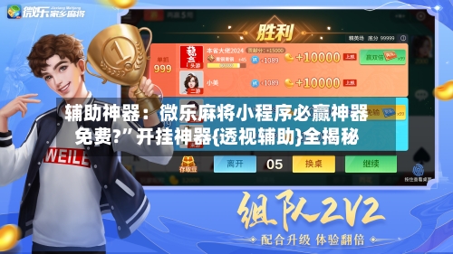 辅助神器：微乐麻将小程序必赢神器免费?”开挂神器{透视辅助}全揭秘-第3张图片