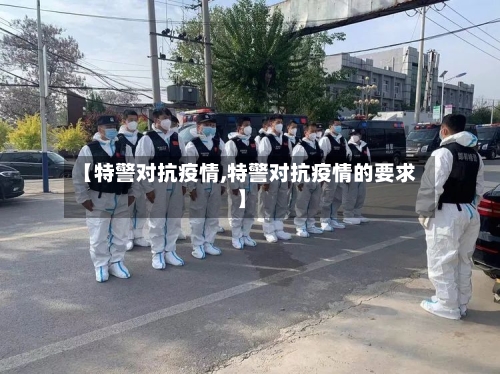 【特警对抗疫情,特警对抗疫情的要求】-第1张图片