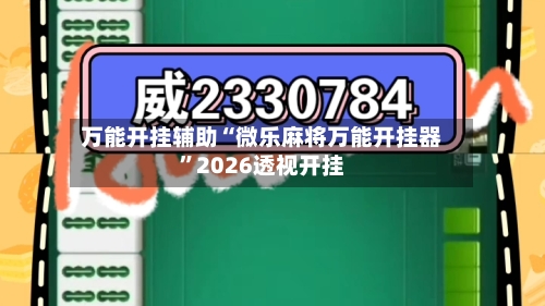 万能开挂辅助“微乐麻将万能开挂器”2026透视开挂-第1张图片