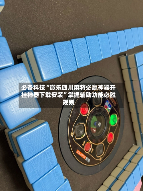 必备科技“微乐四川麻将必赢神器开挂神器下载安装”掌握辅助功能必胜规则-第2张图片