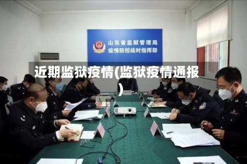 近期监狱疫情(监狱疫情通报)-第1张图片