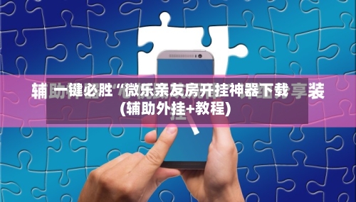 一键必胜“微乐亲友房开挂神器下载(辅助外挂+教程)-第2张图片